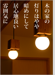 木の家の灯りはやや暗めにして居心地良い雰囲気に