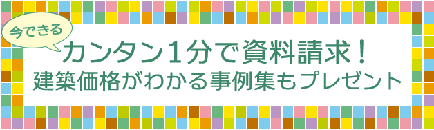 資料請求はこちらです。建築価格のわかる施工事例集を無料でプレゼント！