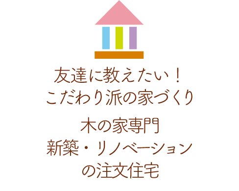 友達に教えたい！こだわり派の家づくり木の家専門新築・リノベーションの注文住宅工務店のエビナ